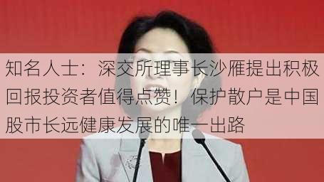 知名人士：深交所理事长沙雁提出积极回报投资者值得点赞！保护散户是中国股市长远健康发展的唯一出路