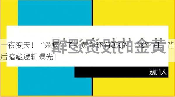 一夜变天！“杀疯”了的黄金还有8%的上涨空间，背后暗藏逻辑曝光！