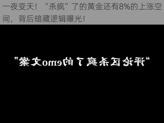 一夜变天！“杀疯”了的黄金还有8%的上涨空间，背后暗藏逻辑曝光！