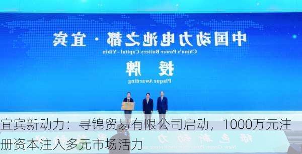 宜宾新动力：寻锦贸易有限公司启动，1000万元注册资本注入多元市场活力