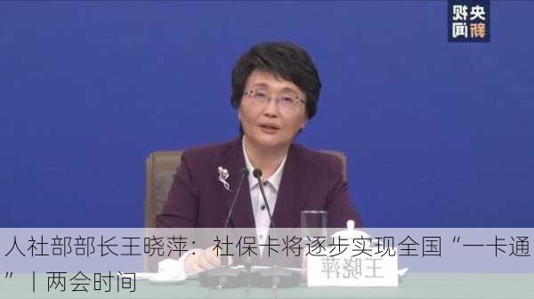 人社部部长王晓萍：社保卡将逐步实现全国“一卡通”丨两会时间