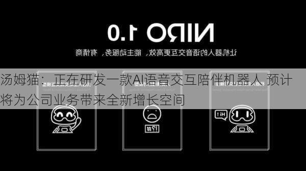 汤姆猫：正在研发一款AI语音交互陪伴机器人 预计将为公司业务带来全新增长空间