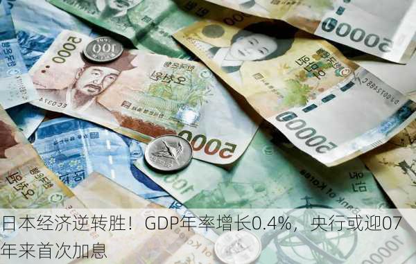 日本经济逆转胜！GDP年率增长0.4%，央行或迎07年来首次加息