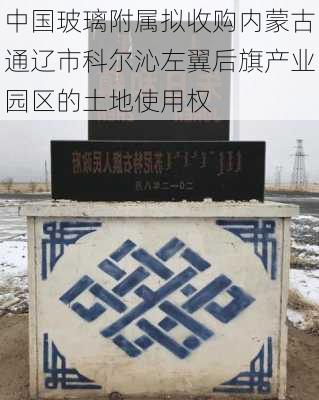 中国玻璃附属拟收购内蒙古通辽市科尔沁左翼后旗产业园区的土地使用权