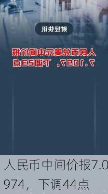 人民币中间价报7.0974，下调44点