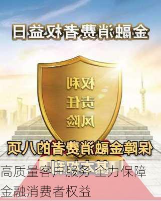 高质量客户服务 全力保障金融消费者权益