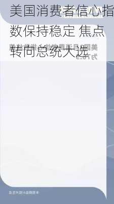 美国消费者信心指数保持稳定 焦点转向总统大选