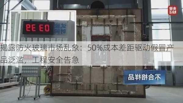 揭露防火玻璃市场乱象：50%成本差距驱动假冒产品泛滥，工程安全告急