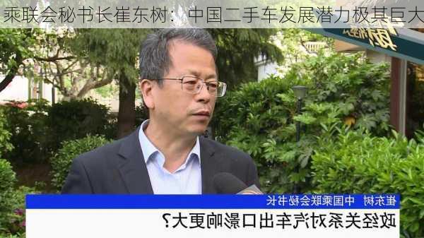 乘联会秘书长崔东树：中国二手车发展潜力极其巨大