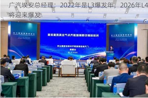 广汽埃安总经理：2022年是L3爆发年，2026年L4将迎来爆发