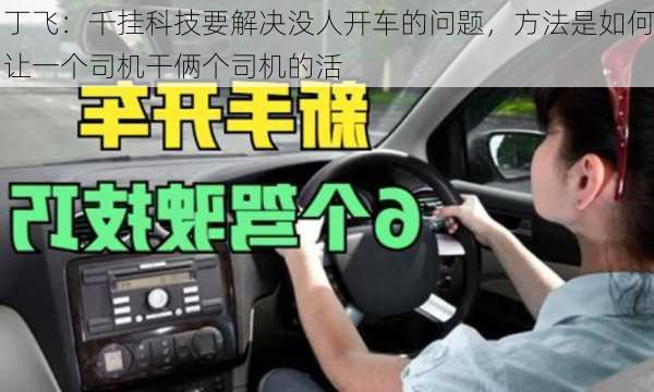 丁飞：千挂科技要解决没人开车的问题，方法是如何让一个司机干俩个司机的活