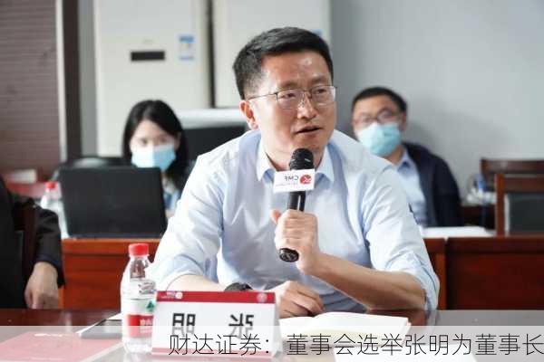 财达证券：董事会选举张明为董事长