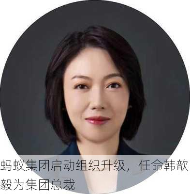 蚂蚁集团启动组织升级，任命韩歆毅为集团总裁