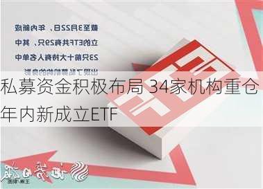 私募资金积极布局 34家机构重仓年内新成立ETF