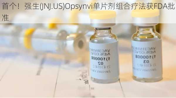 首个！强生(JNJ.US)Opsynvi单片剂组合疗法获FDA批准