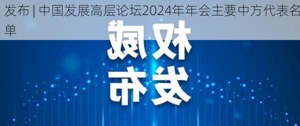 发布 | 中国发展高层论坛2024年年会主要中方代表名单