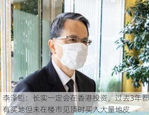 李泽钜：长实一定会在香港投资，过去3年都有买地但未在楼市见顶时买入大量地皮