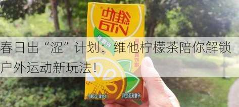 春日出“涩”计划：维他柠檬茶陪你解锁户外运动新玩法！