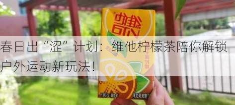 春日出“涩”计划：维他柠檬茶陪你解锁户外运动新玩法！