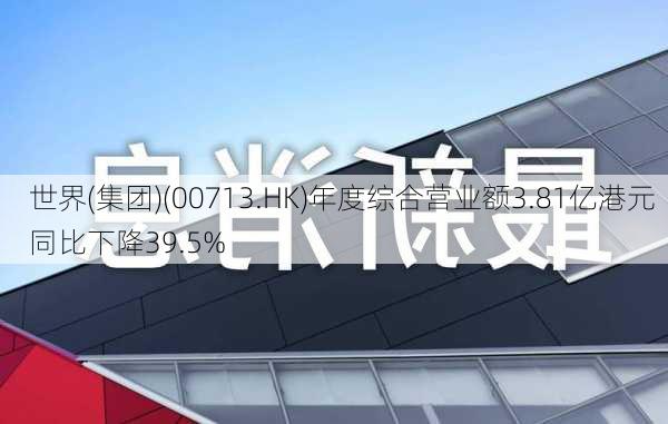 世界(集团)(00713.HK)年度综合营业额3.81亿港元  同比下降39.5%