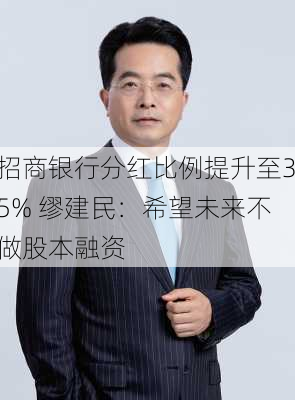 招商银行分红比例提升至35% 缪建民：希望未来不做股本融资