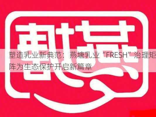 塑造乳业新典范：燕塘乳业“FRESH”治理矩阵为生态保护开启新篇章