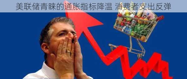 美联储青睐的通胀指标降温 消费者支出反弹