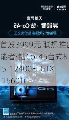 首发3999元 联想推出异能者·钴Co-45台式机：i5-12400F+GTX 1660Ti