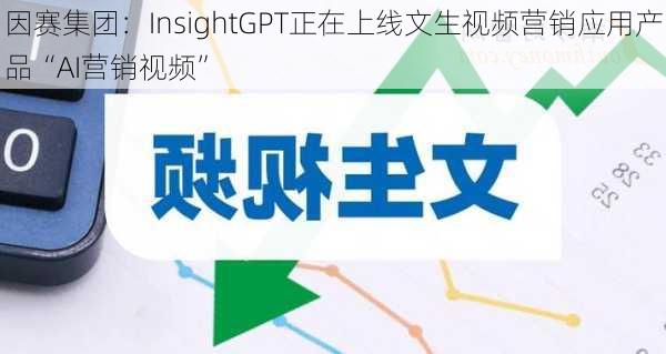 因赛集团：InsightGPT正在上线文生视频营销应用产品“AI营销视频”