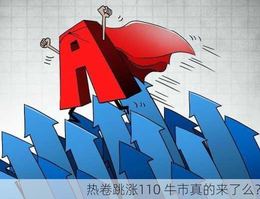 热卷跳涨110 牛市真的来了么？