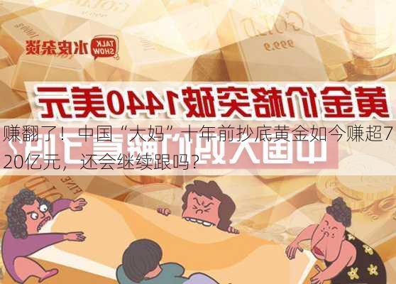 赚翻了！中国“大妈”十年前抄底黄金如今赚超720亿元，还会继续跟吗？