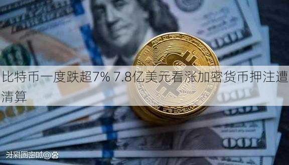 比特币一度跌超7% 7.8亿美元看涨加密货币押注遭清算