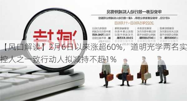 【风口解读】2月6日以来涨超60%，道明光学两名实控人之一致行动人拟减持不超1%