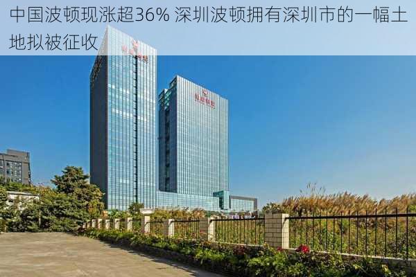 中国波顿现涨超36% 深圳波顿拥有深圳市的一幅土地拟被征收