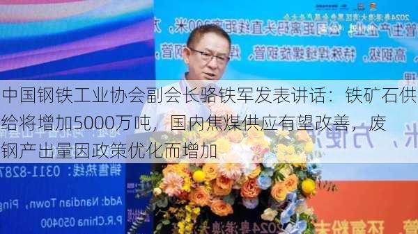 中国钢铁工业协会副会长骆铁军发表讲话：铁矿石供给将增加5000万吨，国内焦煤供应有望改善，废钢产出量因政策优化而增加