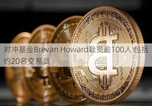 对冲基金Brevan Howard裁员逾100人 包括约20名交易员