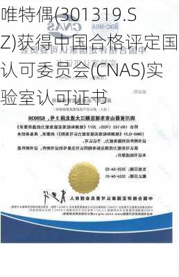 唯特偶(301319.SZ)获得中国合格评定国家认可委员会(CNAS)实验室认可证书