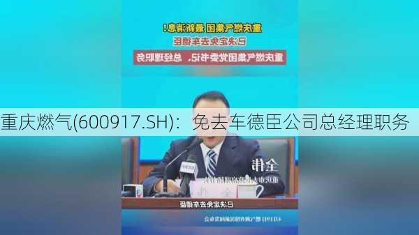 重庆燃气(600917.SH)：免去车德臣公司总经理职务