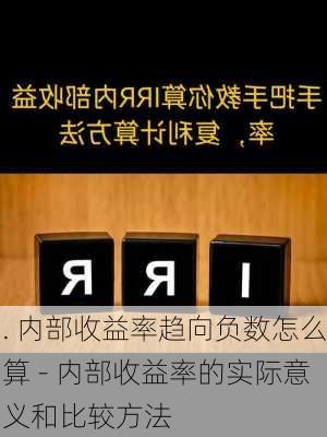 . 内部收益率趋向负数怎么算 - 内部收益率的实际意义和比较方法