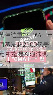 英伟达重挫10%：市值蒸发超2100亿美元 被指是AI泡沫现形记