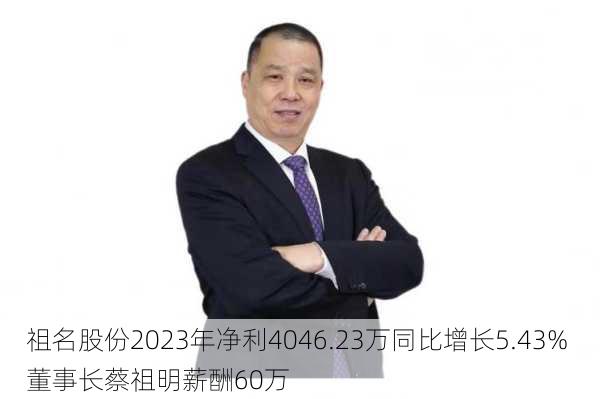 祖名股份2023年净利4046.23万同比增长5.43% 董事长蔡祖明薪酬60万