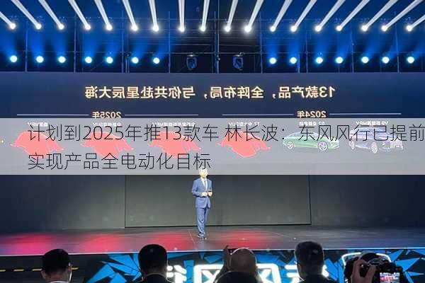 计划到2025年推13款车 林长波：东风风行已提前实现产品全电动化目标