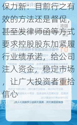 保力新：目前行之有效的方法还是督促，甚至发律师函等方式要求控股股东加紧履行业绩承诺，给公司注入资金，稳定市场，让广大投资者重拾信心