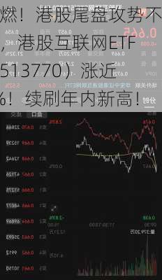 超燃！港股尾盘攻势不减，港股互联网ETF（513770）涨近4%！续刷年内新高！