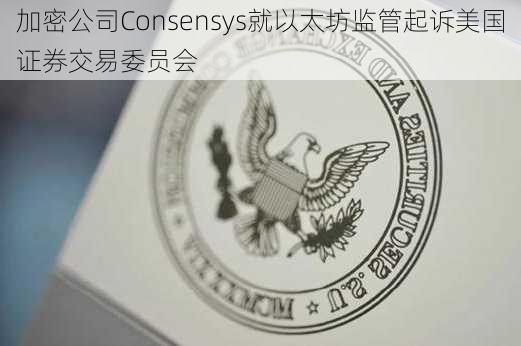 加密公司Consensys就以太坊监管起诉美国证券交易委员会