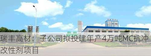 瑞丰高材：子公司拟投建年产4万吨MC抗冲改性剂项目