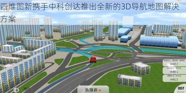 四维图新携手中科创达推出全新的3D导航地图解决方案