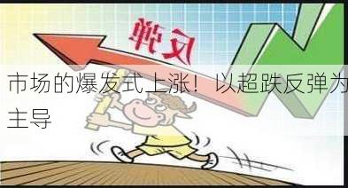 市场的爆发式上涨！以超跌反弹为主导