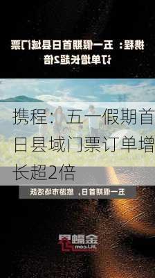 携程：五一假期首日县域门票订单增长超2倍