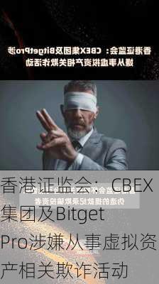 香港证监会：CBEX集团及Bitget Pro涉嫌从事虚拟资产相关欺诈活动